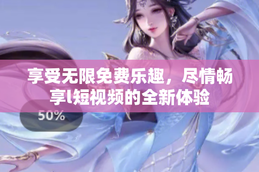 享受無(wú)限免費(fèi)樂(lè)趣，盡情暢享l短視頻的全新體驗(yàn)