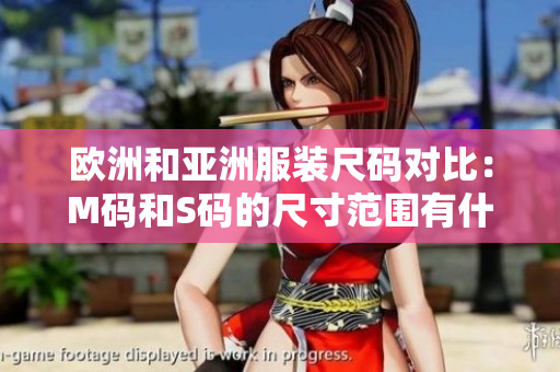 歐洲和亞洲服裝尺碼對(duì)比：M碼和S碼的尺寸范圍有什么差異？