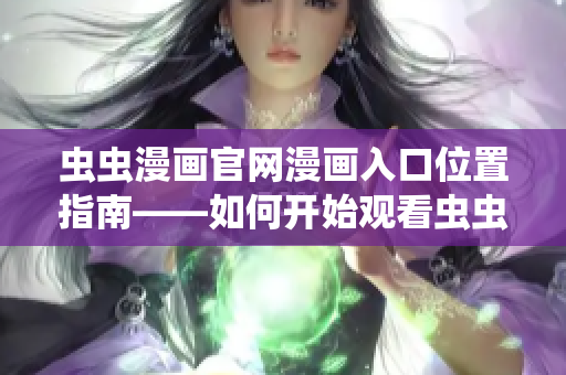 蟲(chóng)蟲(chóng)漫畫(huà)官網(wǎng)漫畫(huà)入口位置指南——如何開(kāi)始觀看蟲(chóng)蟲(chóng)漫畫(huà)