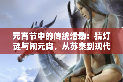 元宵節(jié)中的傳統(tǒng)活動(dòng)：猜燈謎與鬧元宵，從蘇秦到現(xiàn)代社會(huì)的新演變