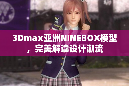 3Dmax亞洲NINEBOX模型，完美解讀設(shè)計潮流