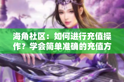 海角社區(qū)：如何進行充值操作？學(xué)會簡單準確的充值方法