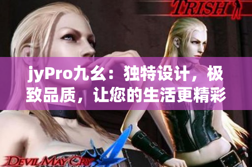jyPro九幺：獨(dú)特設(shè)計(jì)，極致品質(zhì)，讓您的生活更精彩