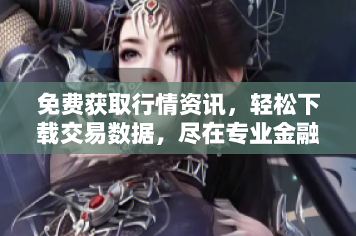 免費獲取行情資訊，輕松下載交易數(shù)據(jù)，盡在專業(yè)金融網(wǎng)站