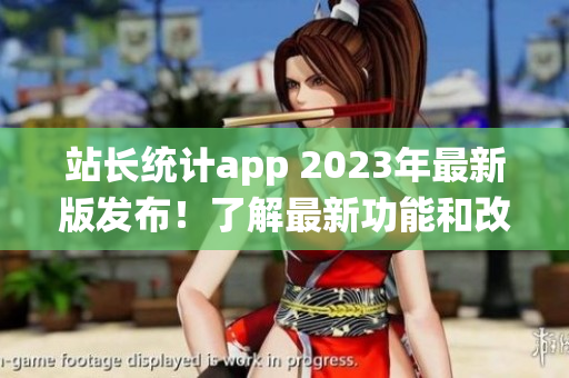 站長(zhǎng)統(tǒng)計(jì)app 2023年最新版發(fā)布！了解最新功能和改進(jìn)，并提升您的網(wǎng)站管理效率