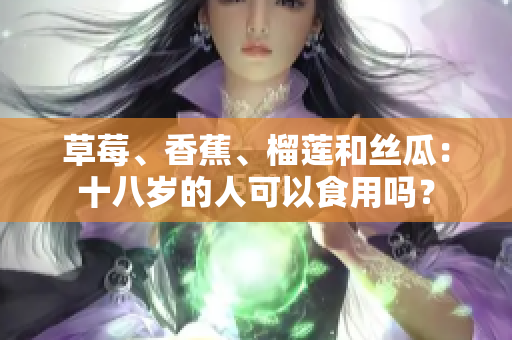 草莓、香蕉、榴蓮和絲瓜：十八歲的人可以食用嗎？