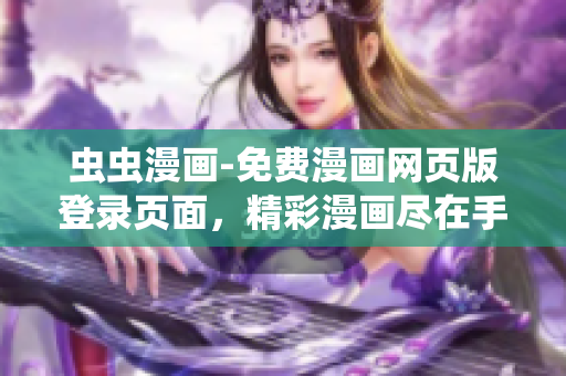 蟲蟲漫畫-免費(fèi)漫畫網(wǎng)頁版登錄頁面，精彩漫畫盡在手指間