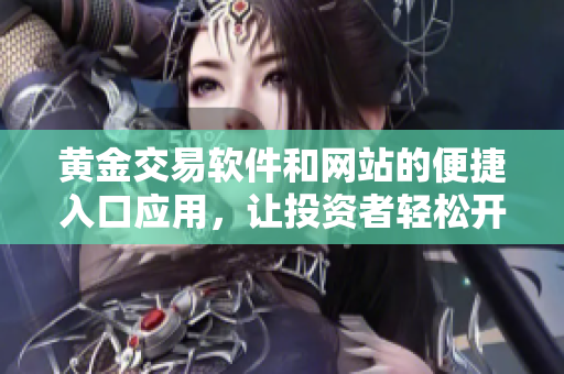 黃金交易軟件和網(wǎng)站的便捷入口應(yīng)用，讓投資者輕松開(kāi)啟黃金交易。