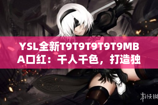 YSL全新T9T9T9T9T9MBA口紅：千人千色，打造獨(dú)特美麗
