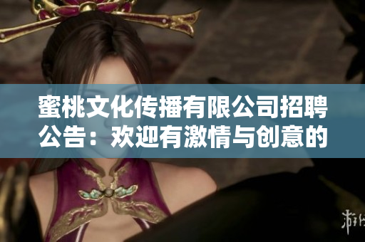 蜜桃文化傳播有限公司招聘公告：歡迎有激情與創(chuàng)意的你加入我們的團(tuán)隊