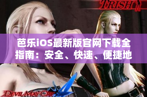 芭樂(lè)iOS最新版官網(wǎng)下載全指南：安全、快速、便捷地獲取最新版本的芭樂(lè)iOS應(yīng)用