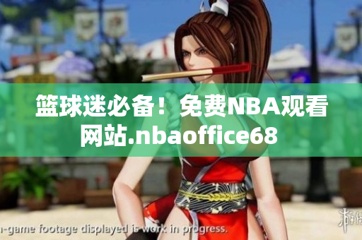 籃球迷必備！免費(fèi)NBA觀看網(wǎng)站.nbaoffice68 