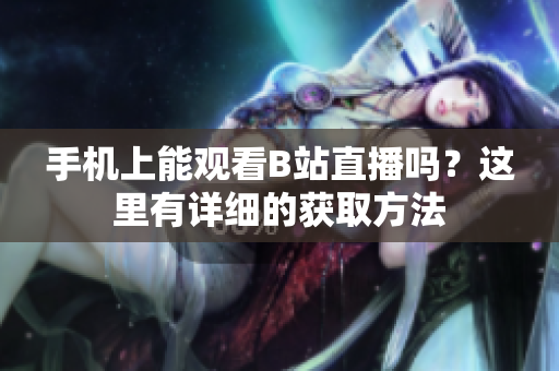 手機(jī)上能觀看B站直播嗎？這里有詳細(xì)的獲取方法