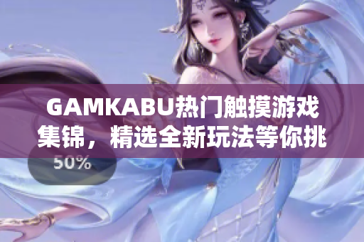 GAMKABU熱門(mén)觸摸游戲集錦，精選全新玩法等你挑戰(zhàn)