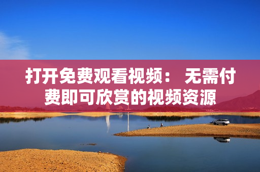 打開免費(fèi)觀看視頻： 無需付費(fèi)即可欣賞的視頻資源