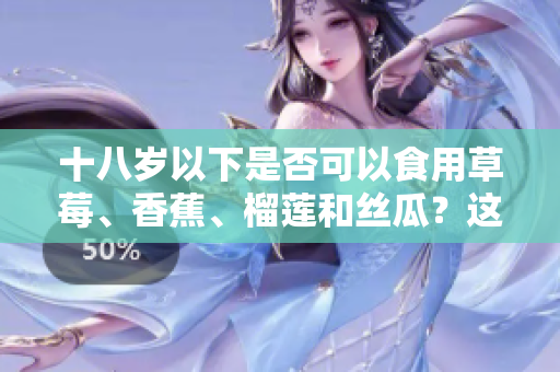 十八歲以下是否可以食用草莓、香蕉、榴蓮和絲瓜？這些水果適合未成年人嗎？