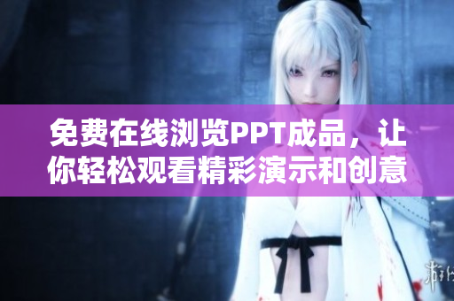免費(fèi)在線瀏覽PPT成品，讓你輕松觀看精彩演示和創(chuàng)意設(shè)計(jì)
