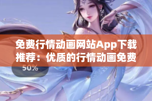 免費(fèi)行情動畫網(wǎng)站App下載推薦：優(yōu)質(zhì)的行情動畫免費(fèi)觀看平臺