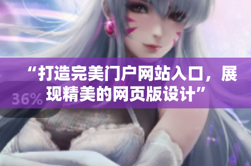 “打造完美門戶網(wǎng)站入口，展現(xiàn)精美的網(wǎng)頁版設(shè)計(jì)”