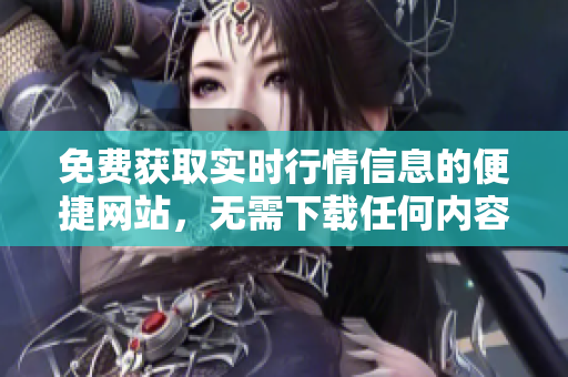 免費(fèi)獲取實(shí)時行情信息的便捷網(wǎng)站，無需下載任何內(nèi)容