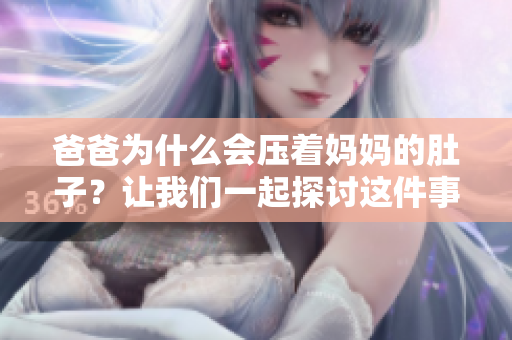 爸爸為什么會壓著媽媽的肚子？讓我們一起探討這件事情的原因