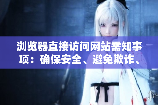 瀏覽器直接訪問網(wǎng)站需知事項：確保安全、避免欺詐、提高效率