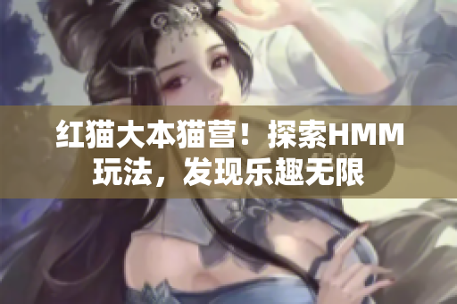 紅貓大本貓營！探索HMM玩法，發(fā)現(xiàn)樂趣無限