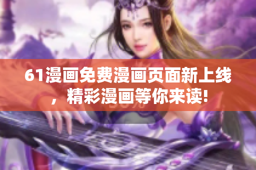 61漫畫免費漫畫頁面新上線，精彩漫畫等你來讀!