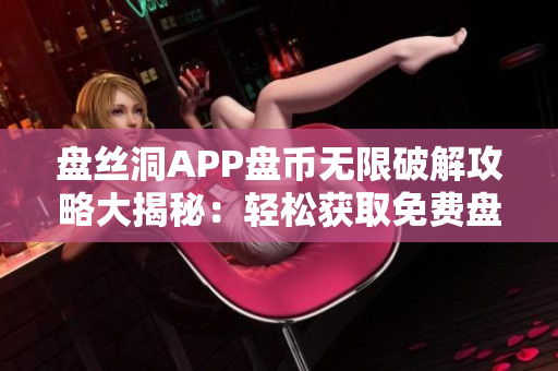 盤絲洞APP盤幣無限破解攻略大揭秘：輕松獲取免費盤幣！