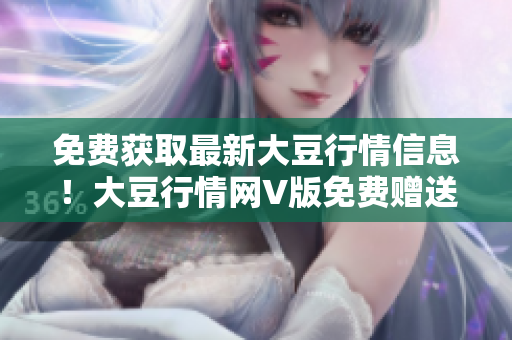 免費(fèi)獲取最新大豆行情信息！大豆行情網(wǎng)V版免費(fèi)贈(zèng)送!