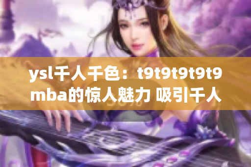 ysl千人千色：t9t9t9t9t9mba的驚人魅力 吸引千人萬色！