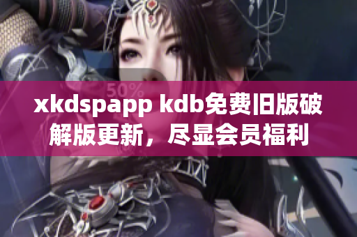 xkdspapp kdb免費舊版破解版更新，盡顯會員福利
