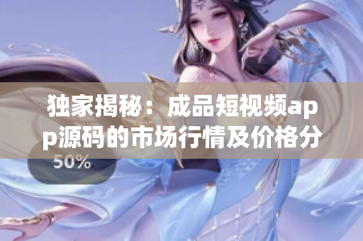 獨家揭秘：成品短視頻app源碼的市場行情及價格分析-匯聚行業(yè)專家觀點