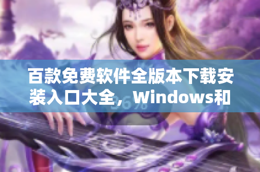 百款免費軟件全版本下載安裝入口大全，Windows和Mac通用