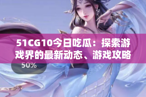 51CG10今日吃瓜：探索游戲界的最新動態(tài)、游戲攻略及技術(shù)前沿