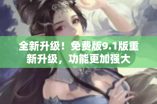 全新升級(jí)！免費(fèi)版9.1版重新升級(jí)，功能更加強(qiáng)大