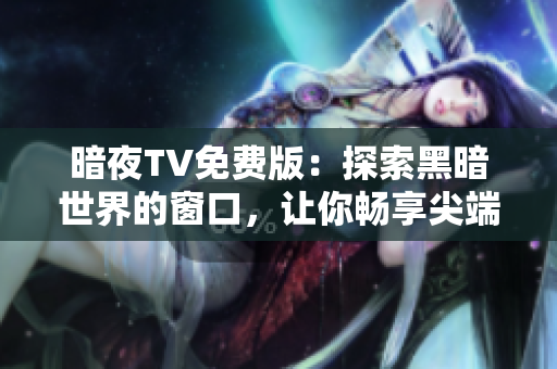 暗夜TV免費版：探索黑暗世界的窗口，讓你暢享尖端娛樂