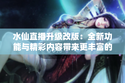 水仙直播升級改版：全新功能與精彩內容帶來更豐富的直播體驗