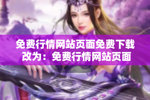 免費(fèi)行情網(wǎng)站頁(yè)面免費(fèi)下載 改為：免費(fèi)行情網(wǎng)站頁(yè)面提供免費(fèi)行情數(shù)據(jù)下載