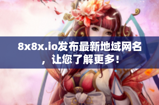 8x8x.io發(fā)布最新地域網(wǎng)名，讓您了解更多！