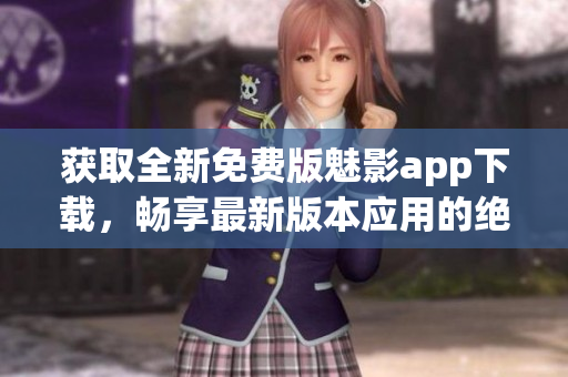 獲取全新免費版魅影app下載，暢享最新版本應(yīng)用的絕佳體驗