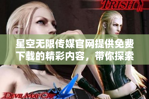 星空無限傳媒官網(wǎng)提供免費(fèi)下載的精彩內(nèi)容，帶你探索無限可能