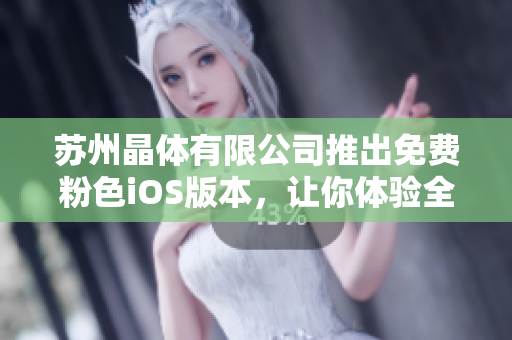 蘇州晶體有限公司推出免費(fèi)粉色iOS版本，讓你體驗(yàn)全新視覺(jué)盛宴