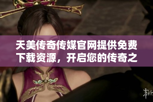 天美傳奇?zhèn)髅焦倬W(wǎng)提供免費(fèi)下載資源，開(kāi)啟您的傳奇之旅