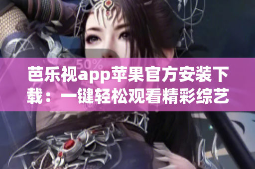 芭樂(lè)視app蘋(píng)果官方安裝下載：一鍵輕松觀看精彩綜藝影視