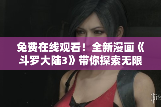 免費(fèi)在線觀看！全新漫畫《斗羅大陸3》帶你探索無限世界