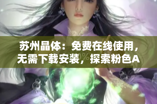 蘇州晶體：免費(fèi)在線使用，無需下載安裝，探索粉色ABB的神奇世界