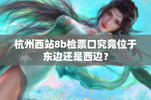 杭州西站8b檢票口究竟位于東邊還是西邊？