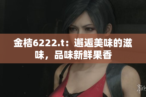 金桔6222.t：邂逅美味的滋味，品味新鮮果香