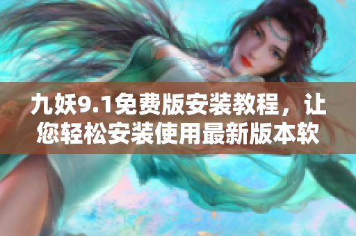 九妖9.1免費(fèi)版安裝教程，讓您輕松安裝使用最新版本軟件